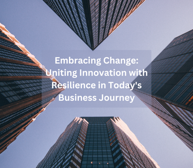 Embracing Change: Uniting Innovation with Resilience in Today’s Business Journey